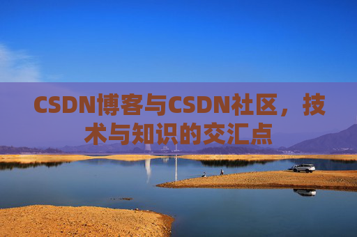CSDN博客与CSDN社区，技术与知识的交汇点