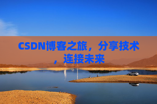 CSDN博客之旅，分享技术，连接未来